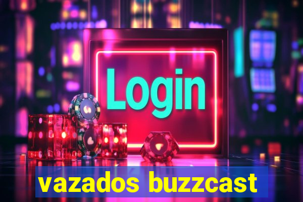 vazados buzzcast